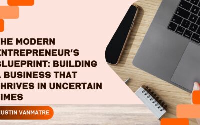 The Modern Entrepreneur’s Blueprint: Building a Business That Thrives in Uncertain Times