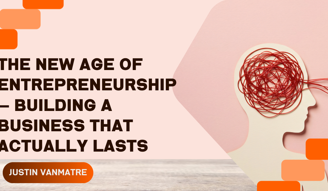 The New Age of Entrepreneurship — Building a Business That Actually Lasts